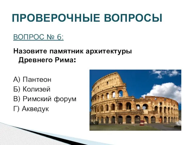 ПРОВЕРОЧНЫЕ ВОПРОСЫ ВОПРОС № 6: Назовите памятник архитектуры Древнего Рима: А) Пантеон