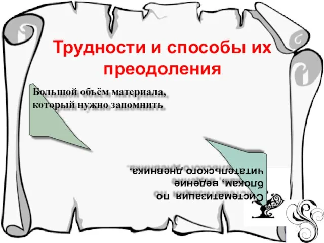 Трудности и способы их преодоления Большой объём материала, который нужно запомнить Систематизация