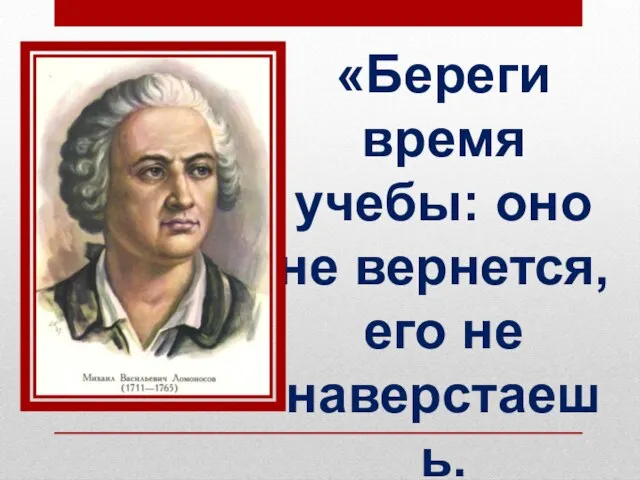 «Береги время учебы: оно не вернется, его не наверстаешь. А все, что учишь, пригодится.»