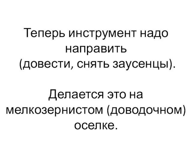 Теперь инструмент надо направить (довести, снять заусенцы). Делается это на мелкозернистом (доводочном)оселке.