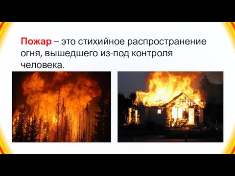 Пожар – это стихийное распространение огня, вышедшего из-под контроля человека.