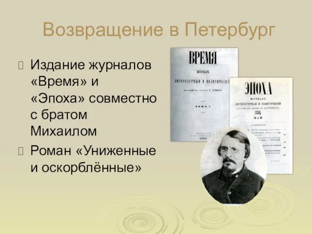 Возвращение в Петербург Издание журналов «Время» и «Эпоха» совместно с братом Михаилом Роман «Униженные и оскорблённые»