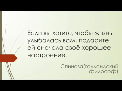 Если вы хотите, чтобы жизнь улыбалась вам, подарите ей сначала своё хорошее настроение. Спиноза(голландский философ)