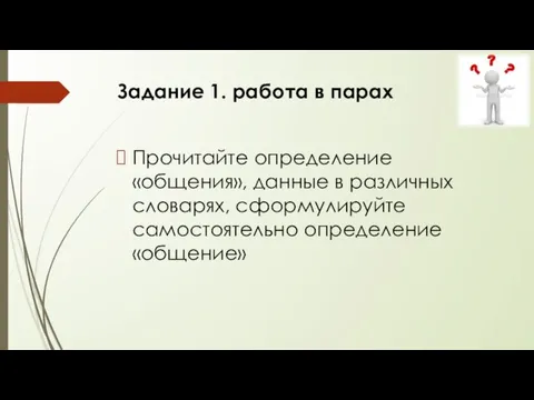 Задание 1. работа в парах Прочитайте определение «общения», данные в различных словарях, сформулируйте самостоятельно определение «общение»