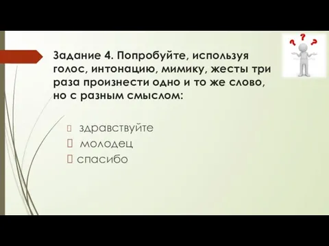 Задание 4. Попробуйте, используя голос, интонацию, мимику, жесты три раза произнести одно