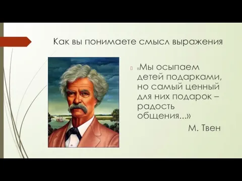 Как вы понимаете смысл выражения «Мы осыпаем детей подарками, но самый ценный