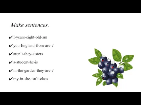 Make sentences. I-years-eight-old-am you-England-from-are-? aren`t-they-sisters a-student-he-is in-the-garden-they-are-? my-in-she-isn`t-class