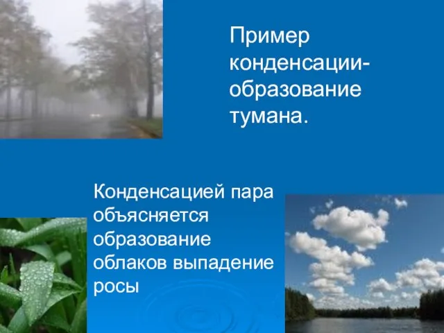 Пример конденсации- образование тумана. Конденсацией пара объясняется образование облаков выпадение росы