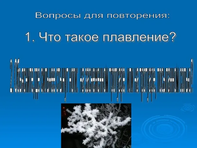 Вопросы для повторения: 1. Что такое плавление? 2. Объясните,где сильнее стынут ноги: