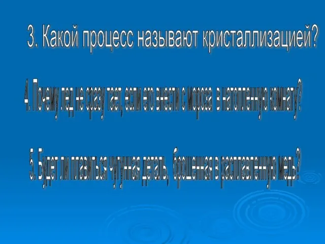 3. Какой процесс называют кристаллизацией? 4. Почему лед не сразу тает, если