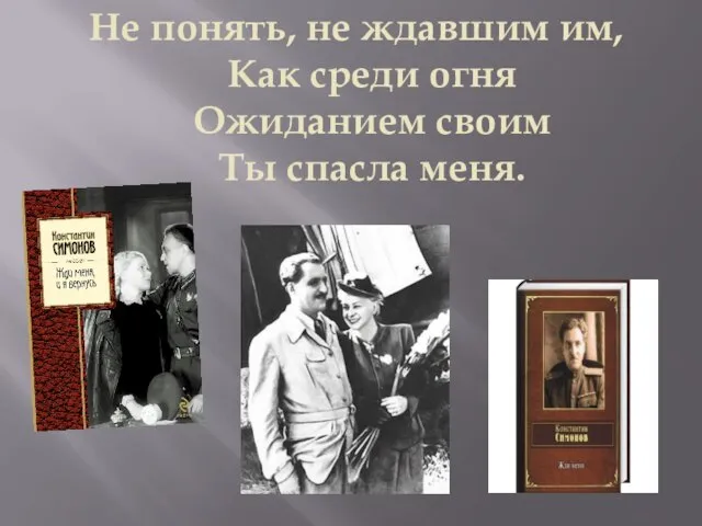 Не понять, не ждавшим им, Как среди огня Ожиданием своим Ты спасла меня.