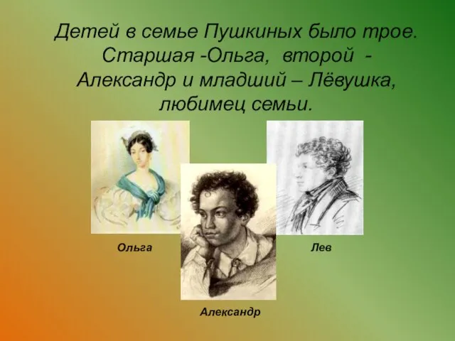 Детей в семье Пушкиных было трое. Старшая -Ольга, второй - Александр и