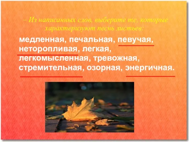 – Из написанных слов, выберите те, которые характеризуют песнь листьев: медленная, печальная,