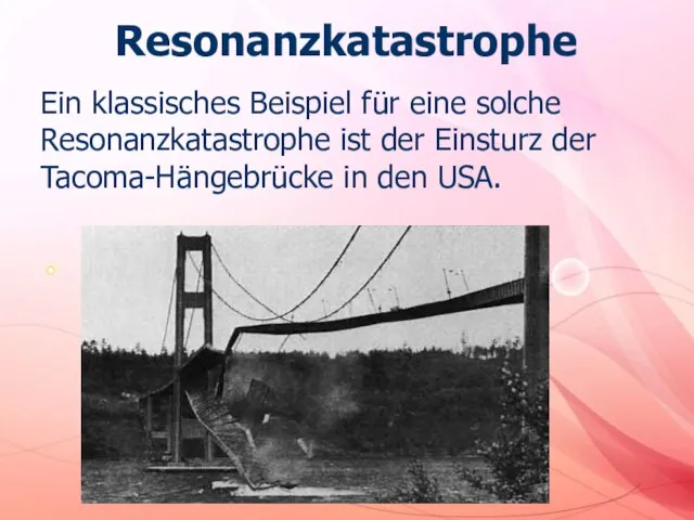 Resonanzkatastrophe Ein klassisches Beispiel für eine solche Resonanzkatastrophe ist der Einsturz der Tacoma-Hängebrücke in den USA.