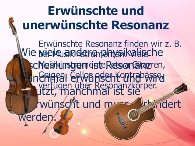 Erwünschte und unerwünschte Resonanz Erwünschte Resonanz finden wir z. B. bei Musikinstrumenten.