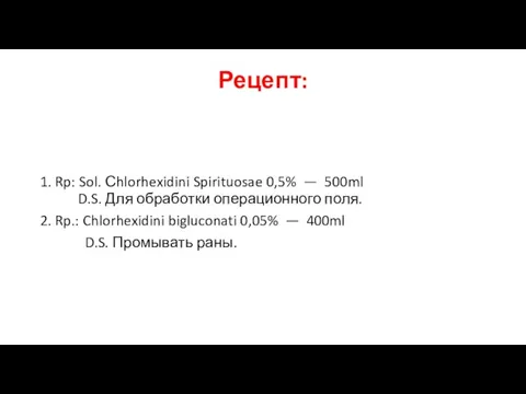 Рецепт: 1. Rp: Sol. Сhlorhexidini Spirituosae 0,5% — 500ml D.S. Для обработки