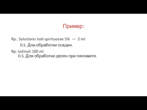 Пример: Rp.: Solutionis Iodi spirituosae 5% — 2 ml D.S. Для обработки