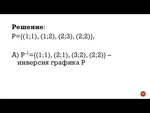 Решение: P={(1;1), (1;2), (2;3), (2;2)}, А) P-1={(1;1), (2;1), (3;2), (2;2)} – инверсия графика P