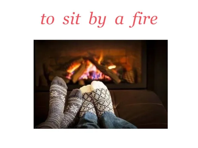 to sit by a fire