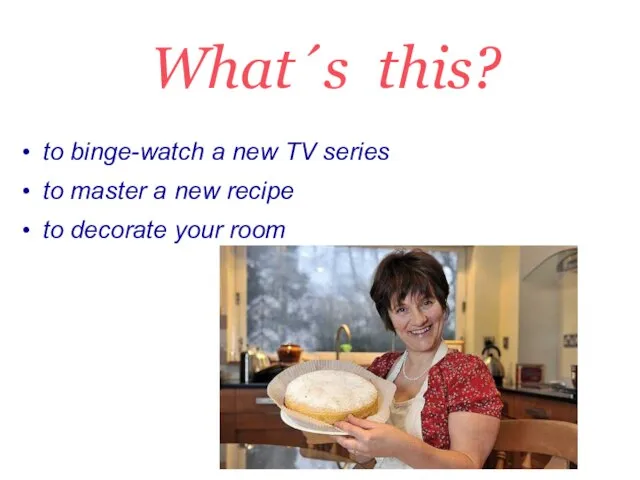 What´s this? to binge-watch a new TV series to master a new
