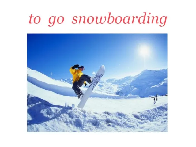 to go snowboarding