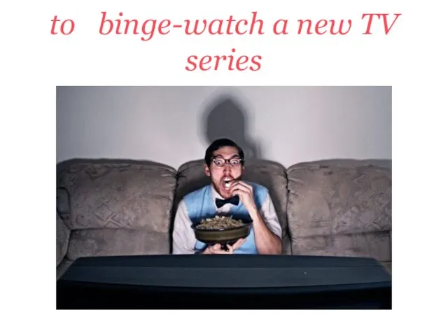to binge-watch a new TV series