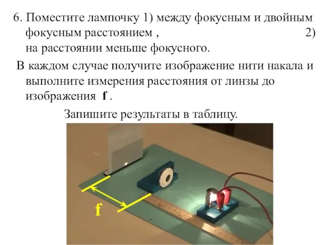 6. Поместите лампочку 1) между фокусным и двойным фокусным расстоянием , 2)