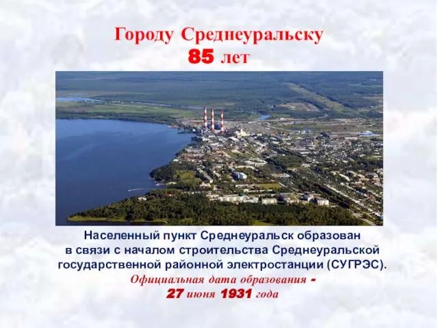 Городу Среднеуральску 85 лет Населенный пункт Среднеуральск образован в связи с началом