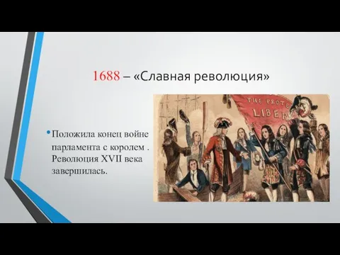 1688 – «Славная революция» Положила конец войне парламента с королем . Революция XVII века завершилась.