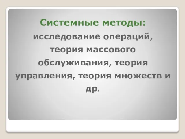 Системные методы: исследование операций, теория массового обслуживания, теория управления, теория множеств и др.