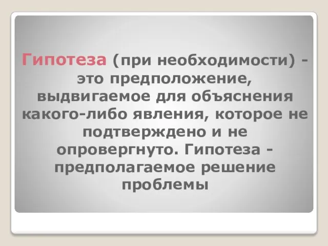 Гипотеза (при необходимости) - это предположение, выдвигаемое для объяснения какого-либо явления, которое