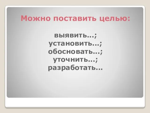 Можно поставить целью: выявить...; установить...; обосновать...; уточнить...; разработать...