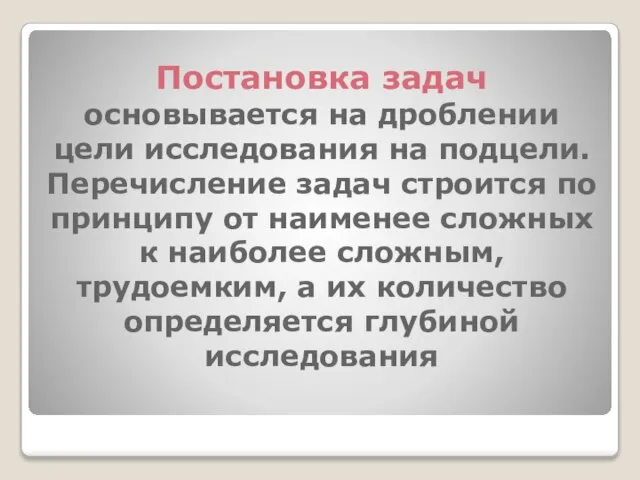 Постановка задач основывается на дроблении цели исследования на подцели. Перечисление задач строится