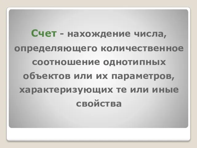 Счет - нахождение числа, определяющего количественное соотношение однотипных объектов или их параметров,