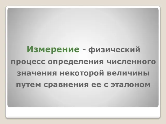 Измерение - физический процесс определения численного значения некоторой величины путем сравнения ее с эталоном