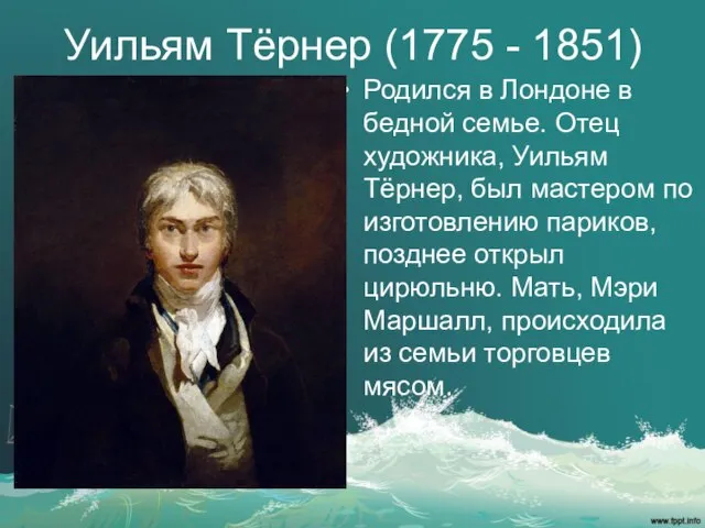 Уильям Тёрнер (1775 - 1851) Родился в Лондоне в бедной семье. Отец