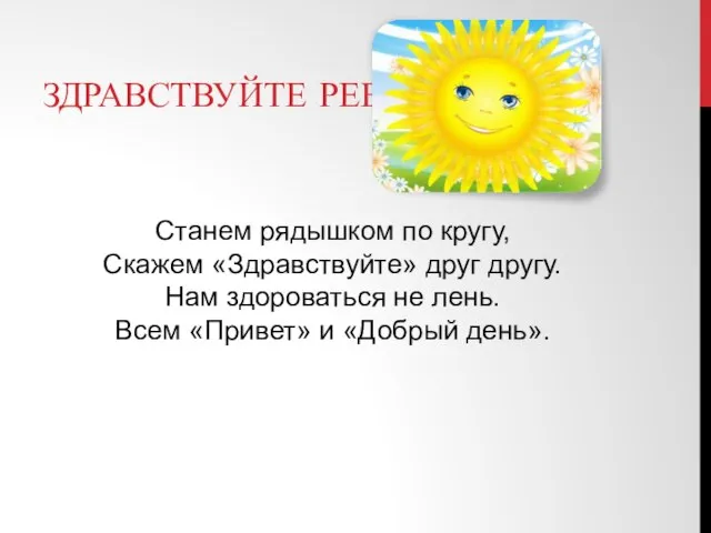 ЗДРАВСТВУЙТЕ РЕБЯТА Станем рядышком по кругу, Скажем «Здравствуйте» друг другу. Нам здороваться