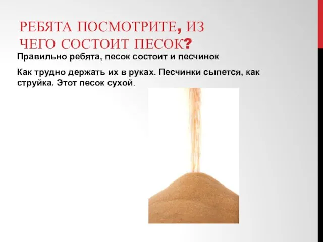 РЕБЯТА ПОСМОТРИТЕ, ИЗ ЧЕГО СОСТОИТ ПЕСОК? Правильно ребята, песок состоит и песчинок