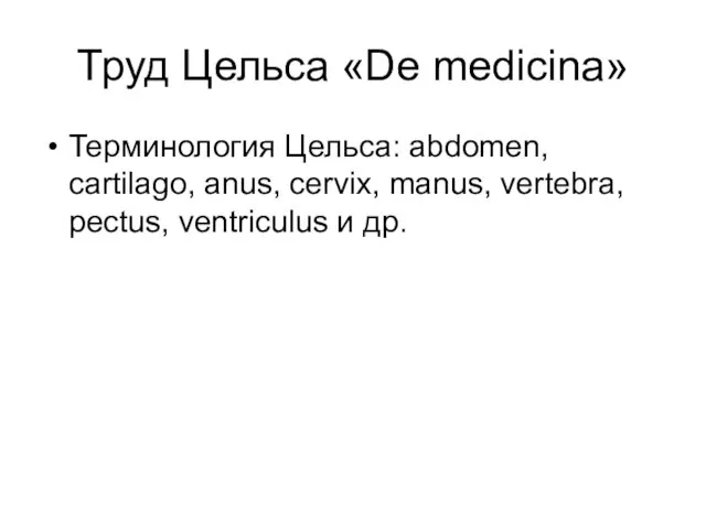 Труд Цельса «De medicina» Терминология Цельса: abdomen, cartilago, anus, cervix, manus, vertebra, pectus, ventriculus и др.