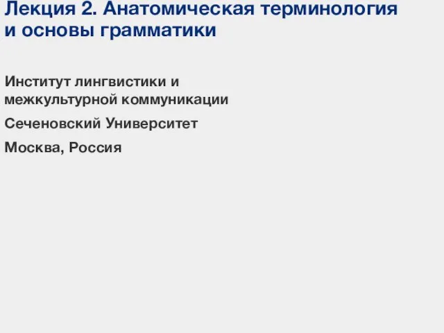 Лекция 2. Анатомическая терминология и основы грамматики Институт лингвистики и межкультурной коммуникации Сеченовский Университет Москва, Россия