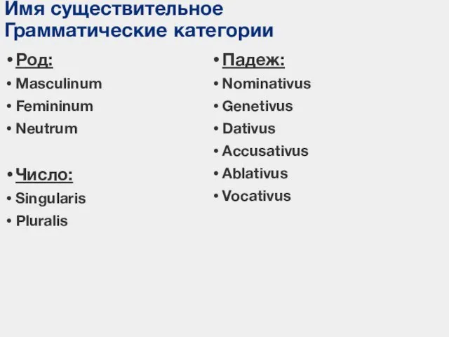 Имя существительное Грамматические категории Род: Masculinum Femininum Neutrum Число: Singularis Pluralis Падеж:
