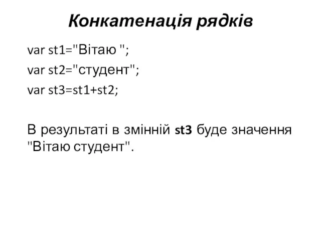 Конкатенація рядків var st1="Вітаю "; var st2="студент"; var st3=st1+st2; В результаті в