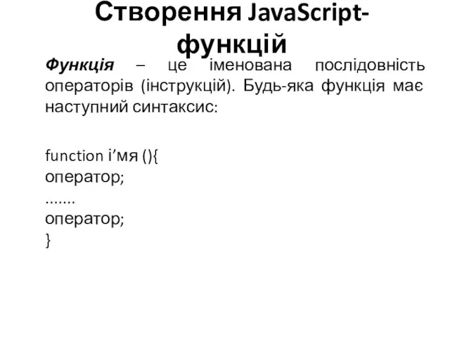 Створення JavaScript-функцій Функція – це іменована послідовність операторів (інструкцій). Будь-яка функція має