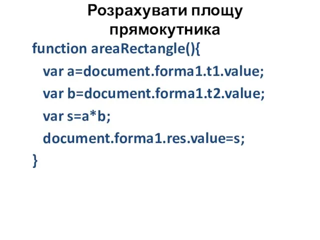 Розрахувати площу прямокутника function areaRectangle(){ var a=document.forma1.t1.value; var b=document.forma1.t2.value; var s=a*b; document.forma1.res.value=s; }