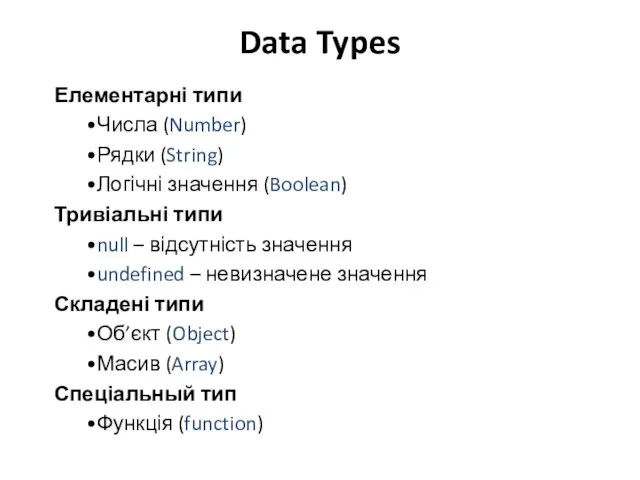 Data Types Елементарні типи •Числа (Number) •Рядки (String) •Логічні значення (Boolean) Тривіальні