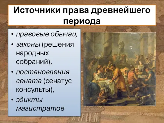 Источники права древнейшего периода правовые обычаи, законы (решения народных собраний), постановления сената (сенатус консульты), эдикты магистратов