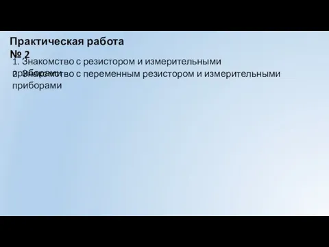 Практическая работа № 2 1. Знакомство с резистором и измерительными приборами 2.