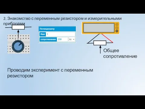 Общее сопротивление 2. Знакомство с переменным резистором и измерительными приборами Проводим эксперимент с переменным резистором