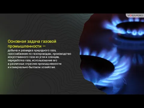 Основная задача газовой промышленности — добыча и разведка природного газа, газоснабжение по