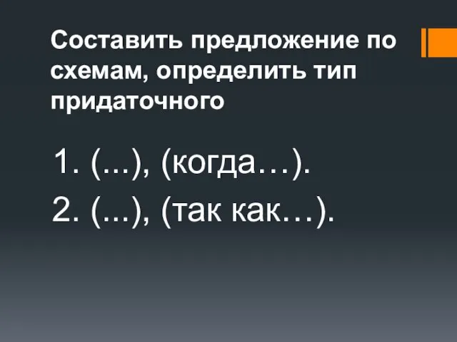 Составить предложение по схемам, определить тип придаточного 1. (...), (когда…). 2. (...), (так как…).